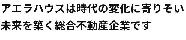 アエラハウスは時代の変化に寄りそい未来を築く総合不動産企業です